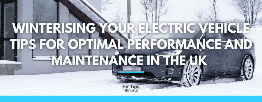 Winterising Your Electric Vehicle: Tips for Optimal Performance and Maintenance in the UK